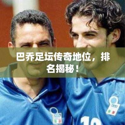 巴乔足坛传奇地位，排名揭秘！