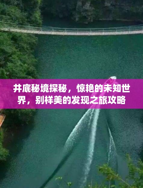 井底秘境探秘，惊艳的未知世界，别样美的发现之旅攻略