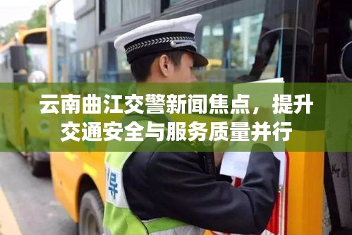 云南曲江交警新闻焦点，提升交通安全与服务质量并行