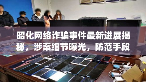 昭化网络诈骗事件最新进展揭秘，涉案细节曝光，防范手段升级！