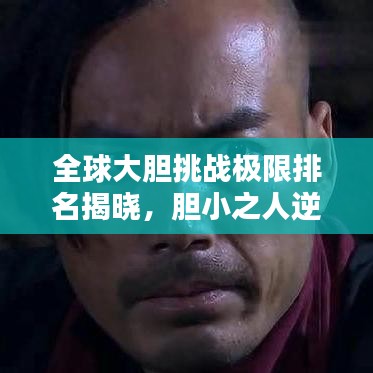 全球大胆挑战极限排名揭晓，胆小之人逆袭上榜！