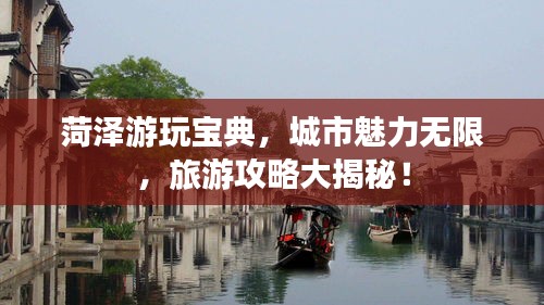 菏泽游玩宝典，城市魅力无限，旅游攻略大揭秘！