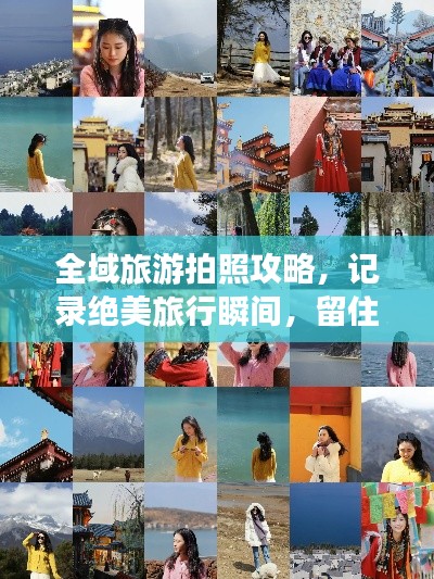 全域旅游拍照攻略，记录绝美旅行瞬间，留住美好回忆！