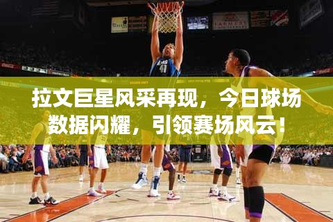 拉文巨星风采再现，今日球场数据闪耀，引领赛场风云！
