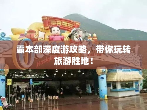 霸本部深度游攻略，带你玩转旅游胜地！