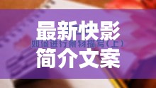 最新快影简介文案范文撰写指南，轻松掌握文案创作技巧！