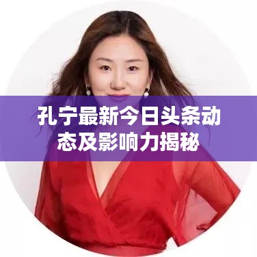 孔宁最新今日头条动态及影响力揭秘