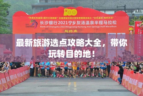 最新旅游选点攻略大全，带你玩转目的地！