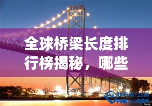 全球桥梁长度排行榜揭秘，哪些桥雄踞榜首？