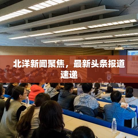 北洋新闻聚焦，最新头条报道速递