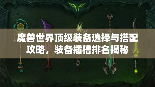魔兽世界顶级装备选择与搭配攻略，装备插槽排名揭秘