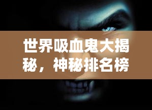 世界吸血鬼大揭秘，神秘排名榜单揭晓！