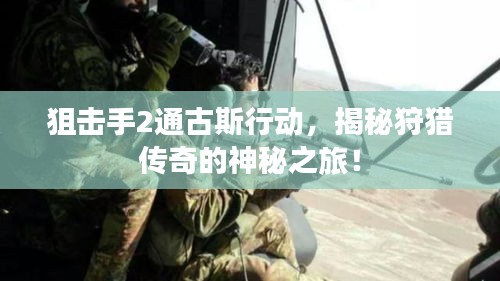 狙击手2通古斯行动，揭秘狩猎传奇的神秘之旅！