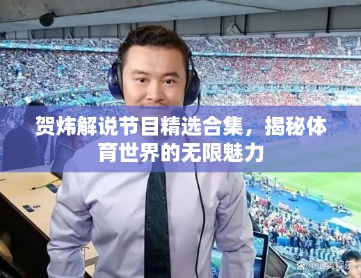 贺炜解说节目精选合集，揭秘体育世界的无限魅力