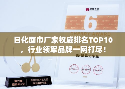 日化面巾厂家权威排名TOP10，行业领军品牌一网打尽！