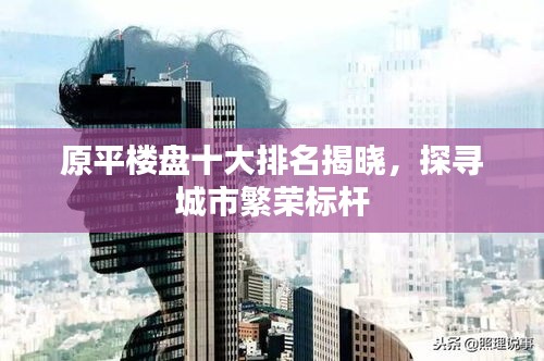 原平楼盘十大排名揭晓，探寻城市繁荣标杆