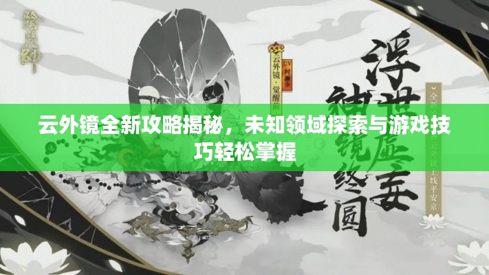 云外镜全新攻略揭秘，未知领域探索与游戏技巧轻松掌握