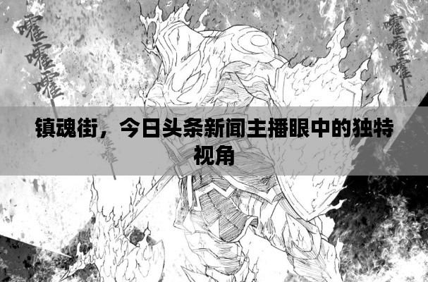 镇魂街，今日头条新闻主播眼中的独特视角