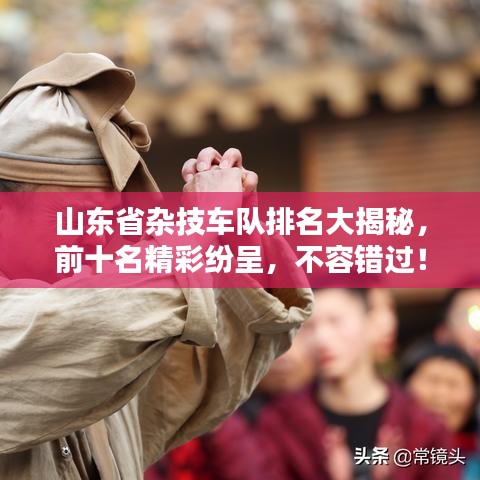山东省杂技车队排名大揭秘，前十名精彩纷呈，不容错过！