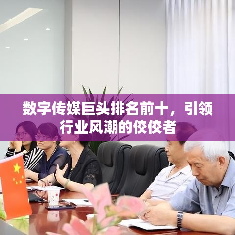 数字传媒巨头排名前十，引领行业风潮的佼佼者
