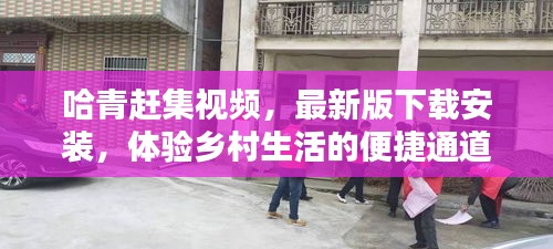 哈青赶集视频，最新版下载安装，体验乡村生活的便捷通道