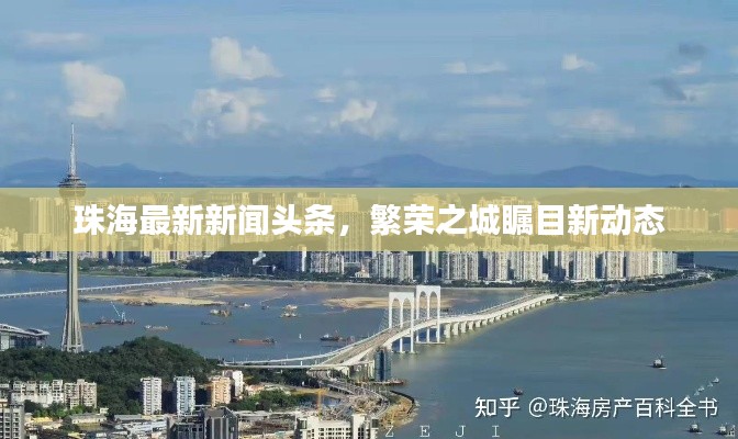 珠海最新新闻头条，繁荣之城瞩目新动态