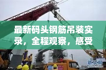 最新码头钢筋吊装实录，全程观察，感受钢筋吊装魅力