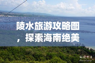 陵水旅游攻略图，探索海南绝美秘境之旅