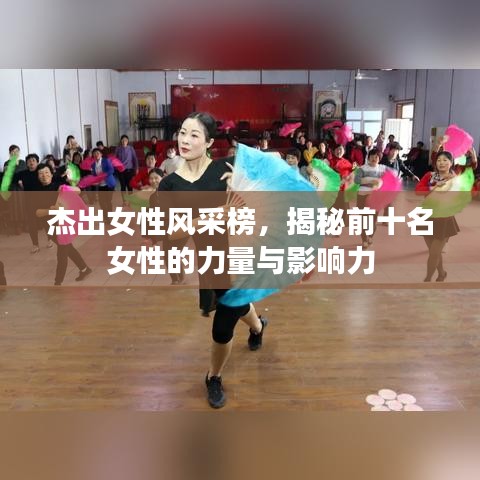 杰出女性风采榜，揭秘前十名女性的力量与影响力