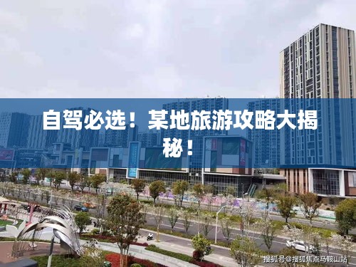 自驾必选！某地旅游攻略大揭秘！