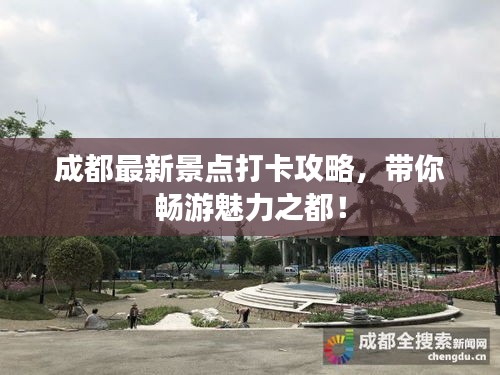 成都最新景点打卡攻略，带你畅游魅力之都！