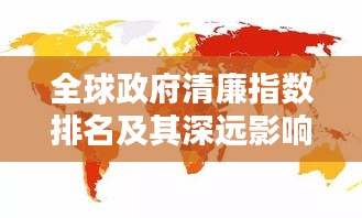 全球政府清廉指数排名及其深远影响揭秘