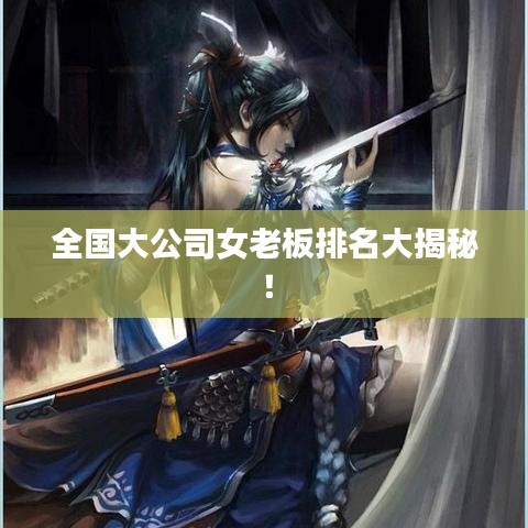 全国大公司女老板排名大揭秘！