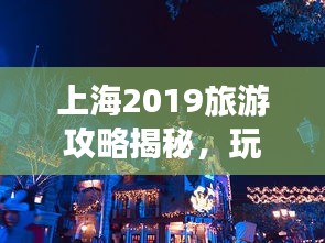 上海2019旅游攻略揭秘，玩转魔都，精彩无限！
