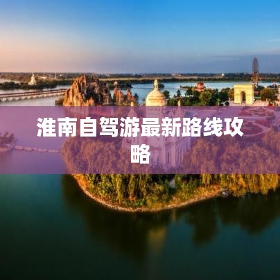 淮南自驾游最新路线攻略