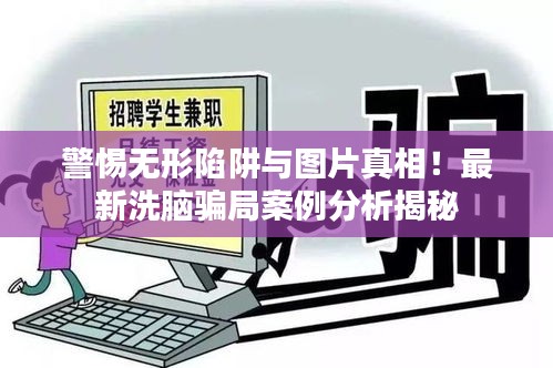 警惕无形陷阱与图片真相！最新洗脑骗局案例分析揭秘