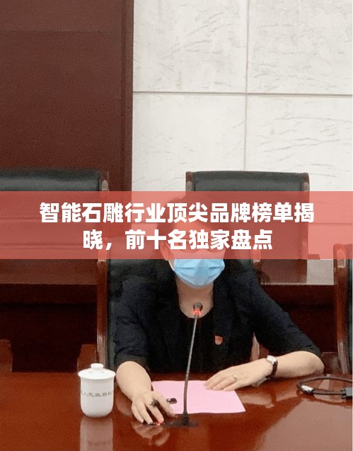 智能石雕行业顶尖品牌榜单揭晓，前十名独家盘点