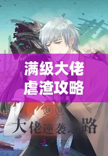 满级大佬虐渣攻略，终极攻略秘籍，轻松碾压一切挑战！