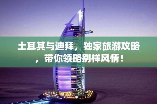 土耳其与迪拜，独家旅游攻略，带你领略别样风情！