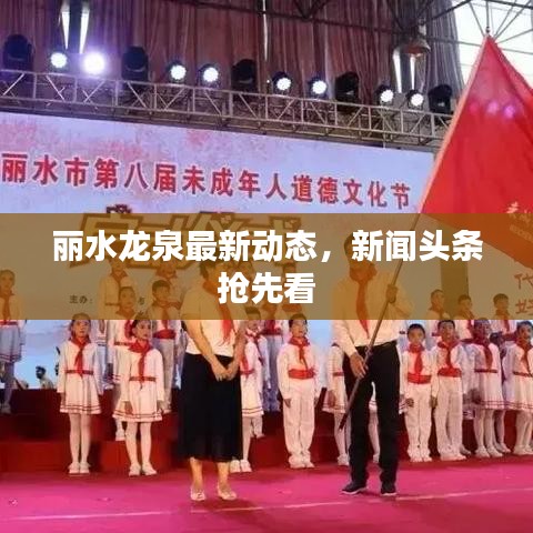 丽水龙泉最新动态，新闻头条抢先看