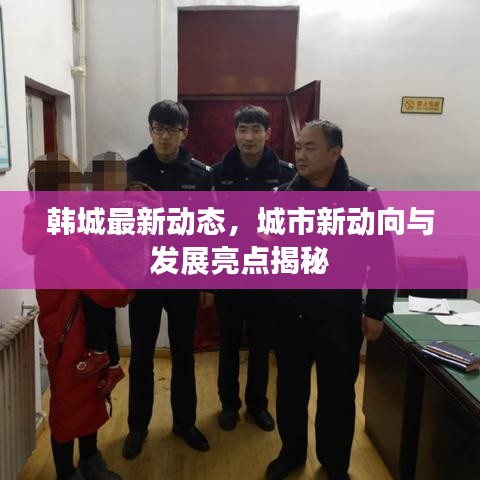 韩城最新动态，城市新动向与发展亮点揭秘