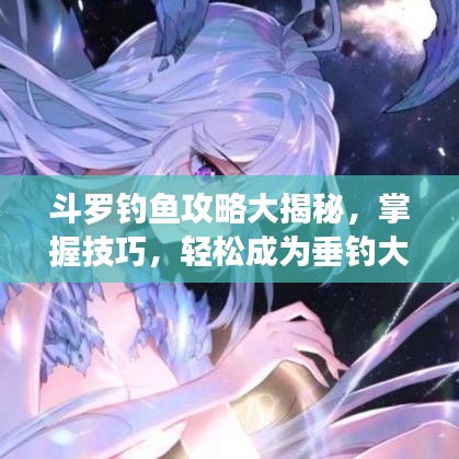 斗罗钓鱼攻略大揭秘，掌握技巧，轻松成为垂钓大师！