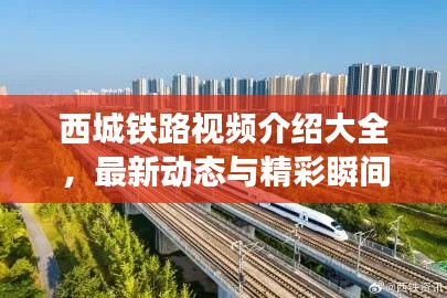 西城铁路视频介绍大全，最新动态与精彩瞬间一网打尽！