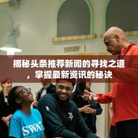 揭秘头条推荐新闻的寻找之道，掌握最新资讯的秘诀