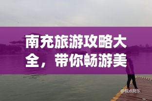 南充旅游攻略大全，带你畅游美丽之都！